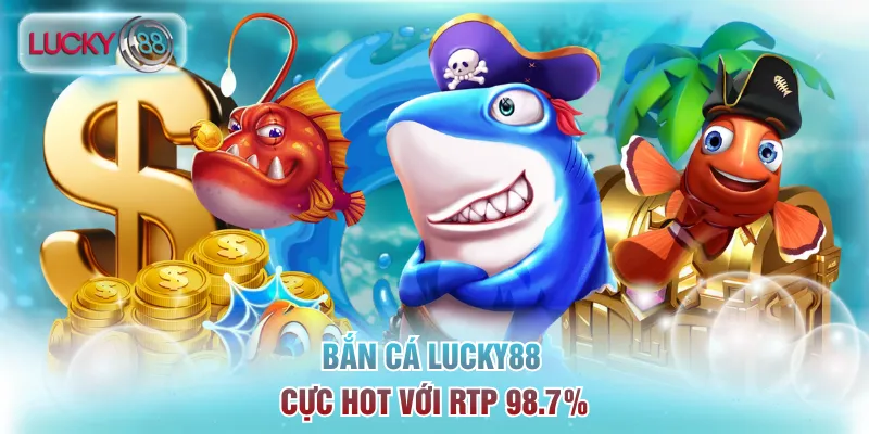 Bắn cá Lucky88 cực hot với RTP 98.7%