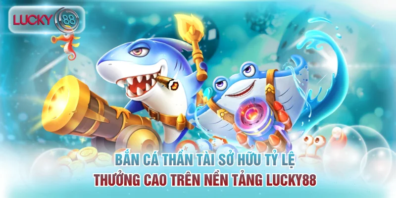 Bắn cá Thần Tài sở hữu tỷ lệ thưởng cao trên nền tảng Lucky88