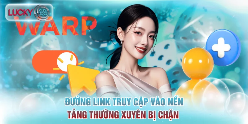 Đường link truy cập vào nền tảng thường xuyên bị chặn 