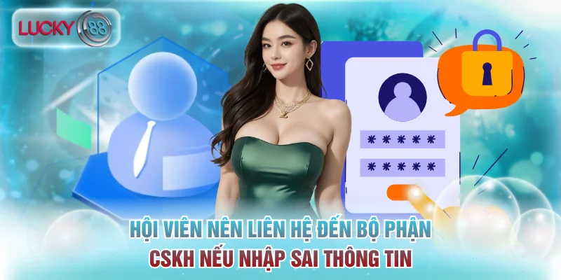 Hội viên nên liên hệ đến bộ phận CSKH nếu nhập sai thông tin